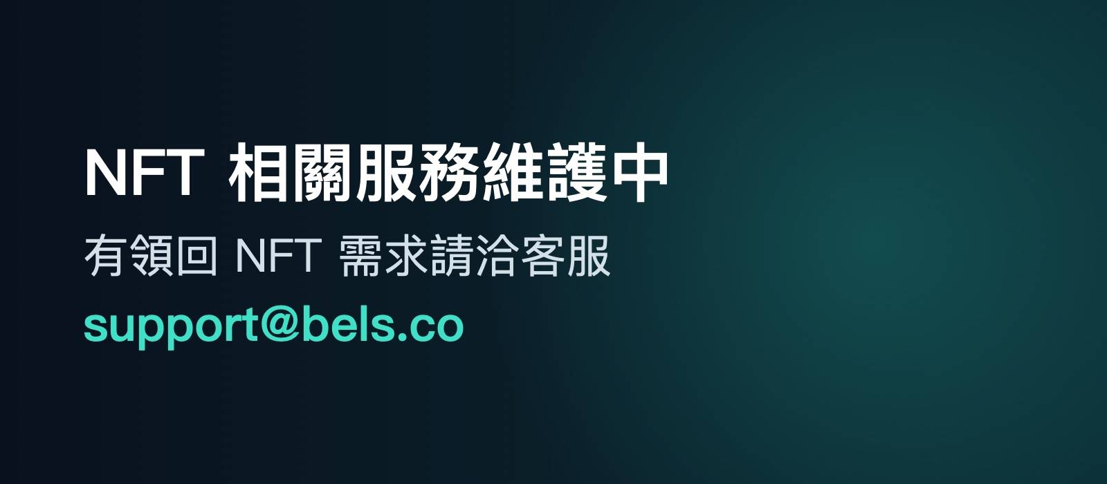 NFT 相關服務維護中，有領回 NFT 需求請洽客服 support@bels.co